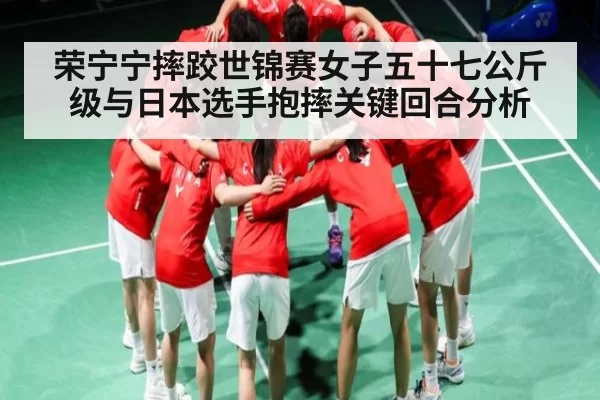 荣宁宁摔跤世锦赛女子五十七公斤级与日本选手抱摔关键回合分析 - leisu
